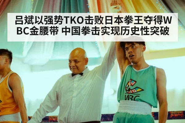 吕斌以强势TKO击败日本拳王夺得WBC金腰带 中国拳击实现历史性突破