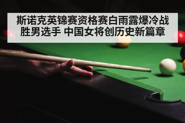 斯诺克英锦赛资格赛白雨露爆冷战胜男选手 中国女将创历史新篇章