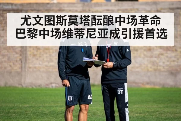 尤文图斯莫塔酝酿中场革命 巴黎中场维蒂尼亚成引援首选