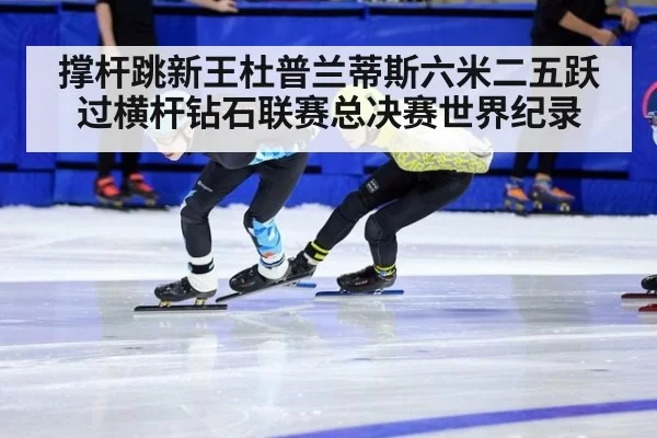 撑杆跳新王杜普兰蒂斯六米二五跃过横杆钻石联赛总决赛世界纪录 - MKSports