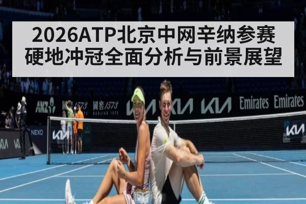 2026ATP北京中网辛纳参赛硬地冲冠全面分析与前景展望
